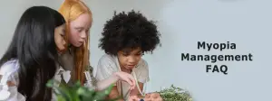Three young girls are sitting together, with one holding a plant and the other two looking at something on a table. There is text in the top right corner that reads 'Myopia Management FAQ'.