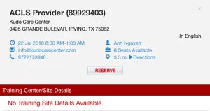 ACLS Provider (89929403) Kudo Care Center 3425 GRANDE BLEVEAR, IRVING, TX 75062 In English 22 Jul 2018, 8:00 AM-1:00 AM Anh Nguyen info@kudocarecenter.com 9722173940 8 Seats Available 3.3 mi Directions RESERVE Training Center/Site Details No Training Site Details Available